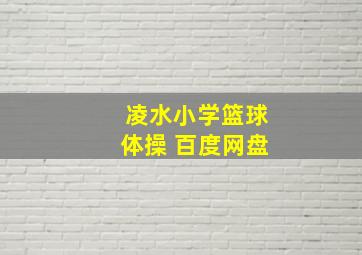 凌水小学篮球体操 百度网盘